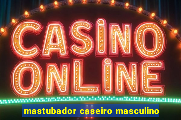 mastubador caseiro masculino